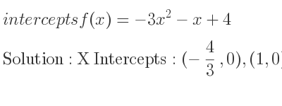 The intercepts of f(x)=-3x^2-x+4 is X Intercepts: (-4/3 ,0),(1,0),Y Intercepts: (0,4)